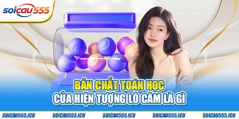 Bản chất toán học của hiện tượng lô câm là gì