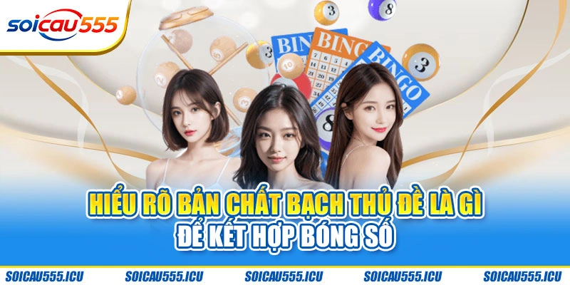 Hiểu rõ bản chất bạch thủ đề là gì để kết hợp bóng số