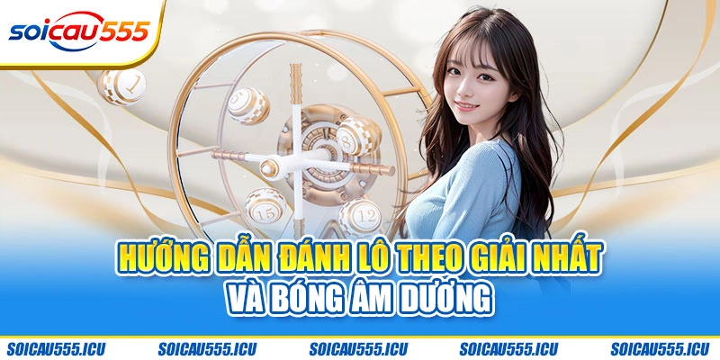 Hướng dẫn đánh lô theo giải nhất và bóng âm dương