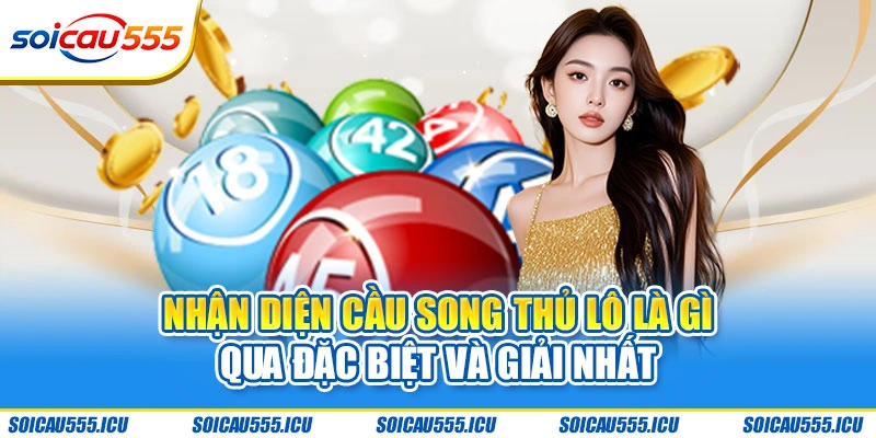 Nhận diện cầu song thủ lô là gì qua Đặc biệt và giải Nhất