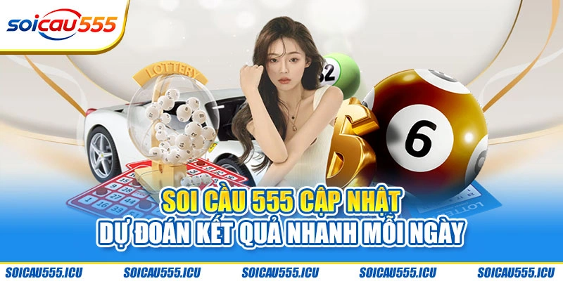 Soi Cầu 555 cập nhật dự đoán kết quả nhanh mỗi ngày