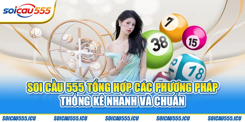 Soi Cầu 555 tổng hợp các phương pháp thống kê nhanh và chuẩn