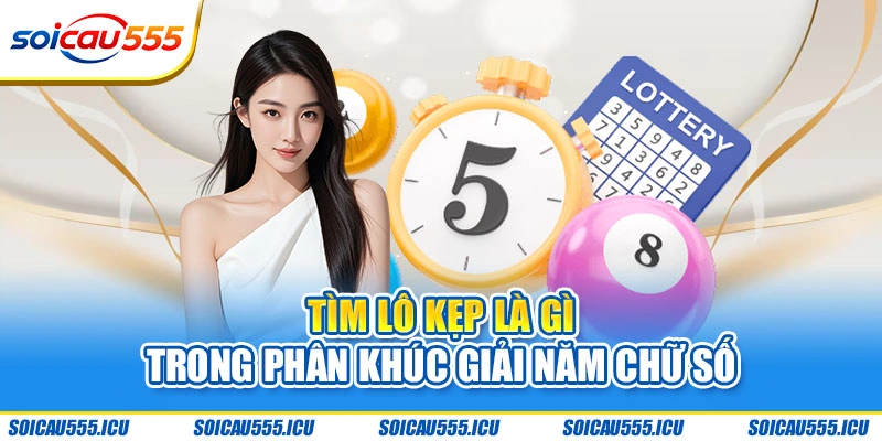 Tìm lô kẹp là gì trong phân khúc giải năm chữ số