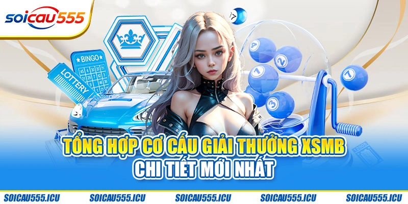 Tổng hợp cơ cấu giải thưởng XSMB chi tiết mới nhất