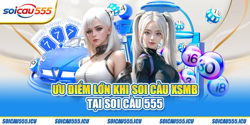 Ưu điểm lớn khi soi cầu XSMB tại Soi Cầu 555