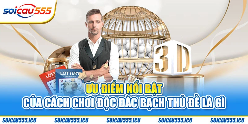 Ưu điểm nổi bật của cách chơi độc đắc bạch thủ đề là gì