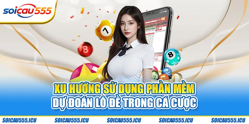 Xu hướng sử dụng phần mềm dự đoán lô đề trong cá cược